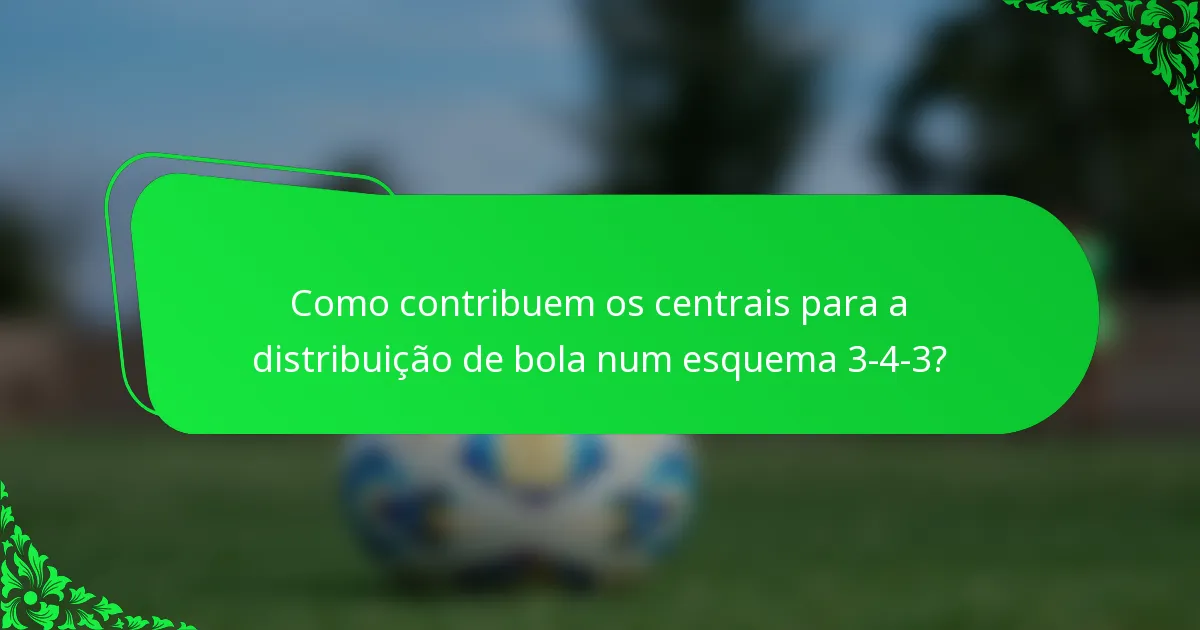 Como contribuem os centrais para a distribuição de bola num esquema 3-4-3?
