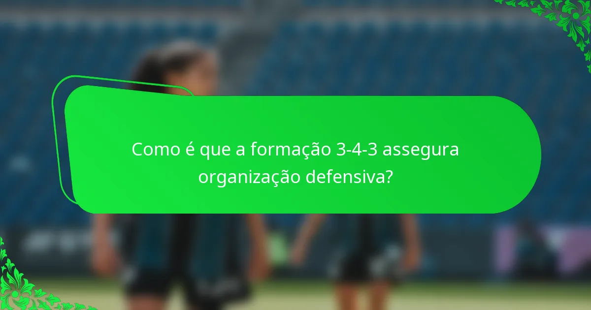 Como é que a formação 3-4-3 assegura organização defensiva?