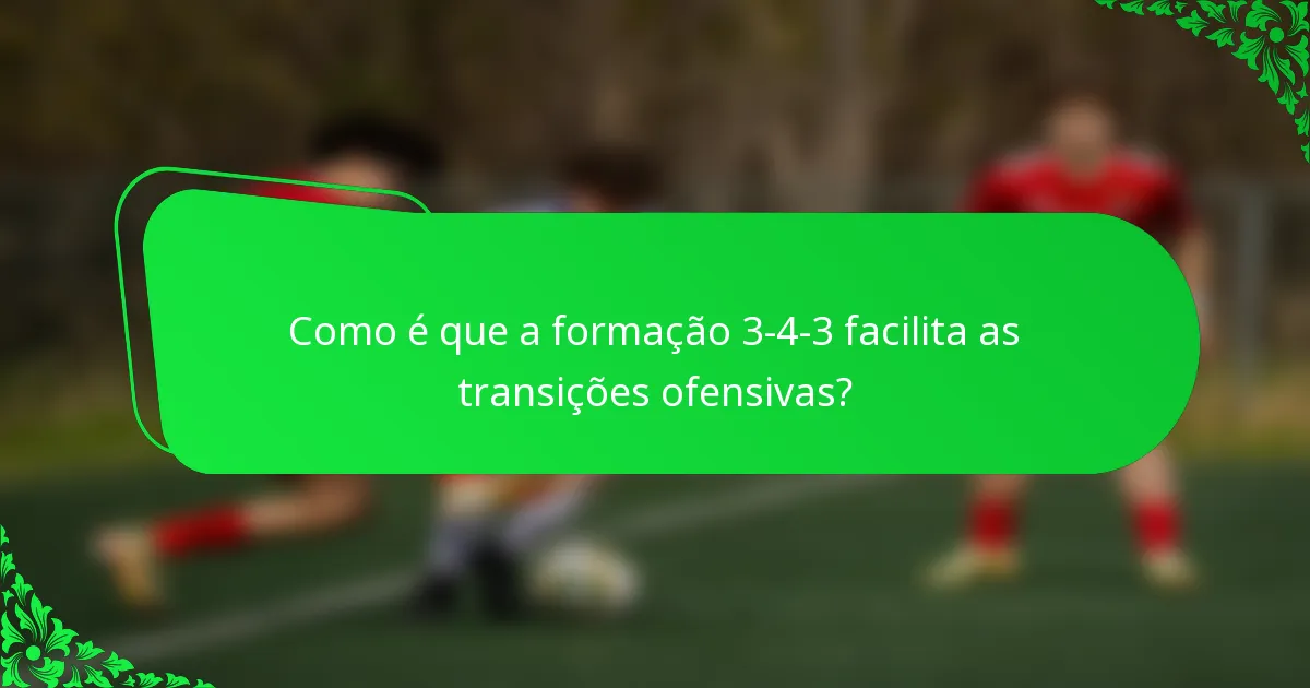 Como é que a formação 3-4-3 facilita as transições ofensivas?