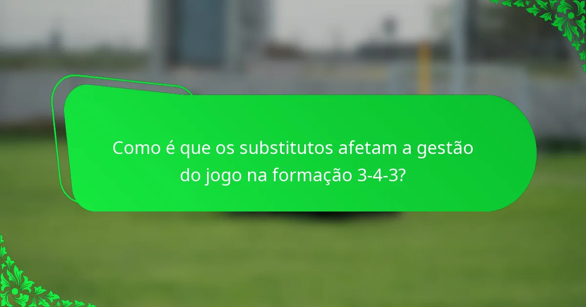 Como é que os substitutos afetam a gestão do jogo na formação 3-4-3?