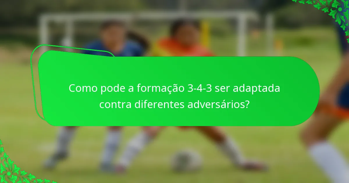 Como pode a formação 3-4-3 ser adaptada contra diferentes adversários?
