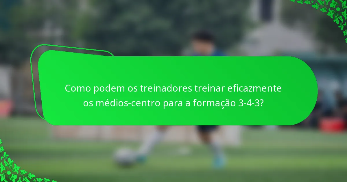 Como podem os treinadores treinar eficazmente os médios-centro para a formação 3-4-3?