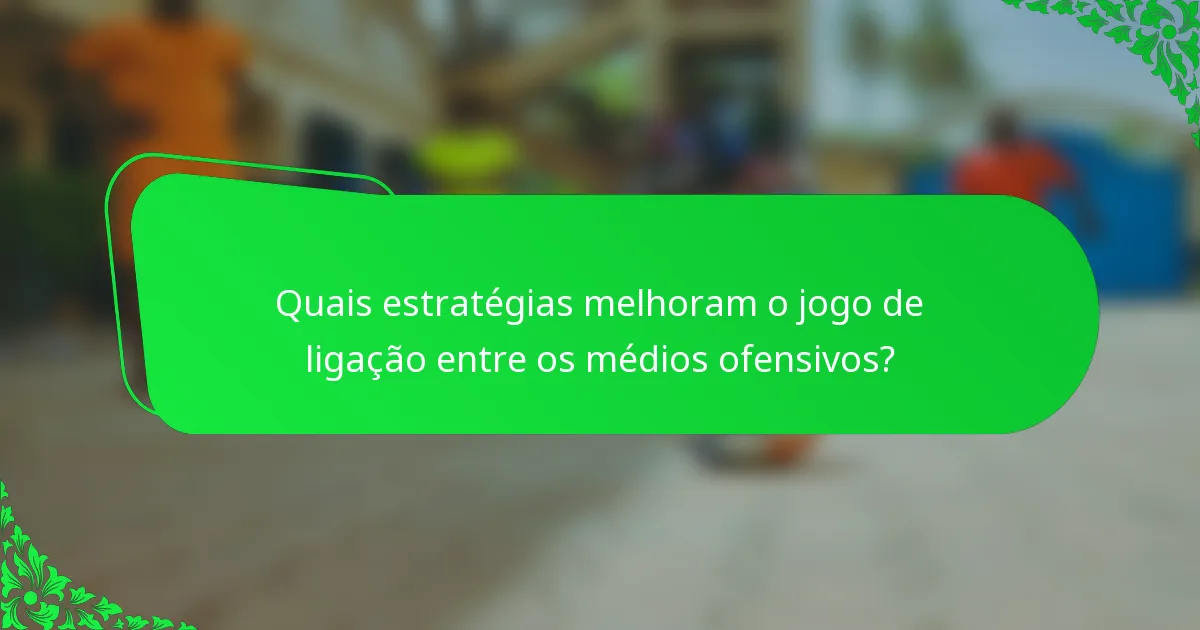Quais estratégias melhoram o jogo de ligação entre os médios ofensivos?