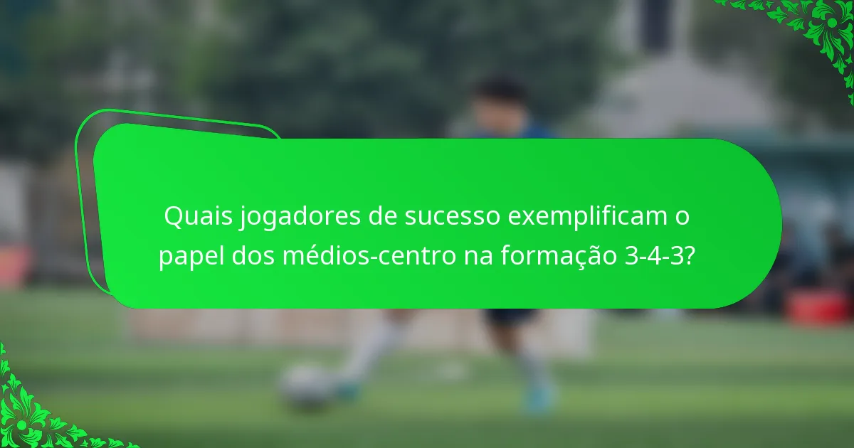 Quais jogadores de sucesso exemplificam o papel dos médios-centro na formação 3-4-3?
