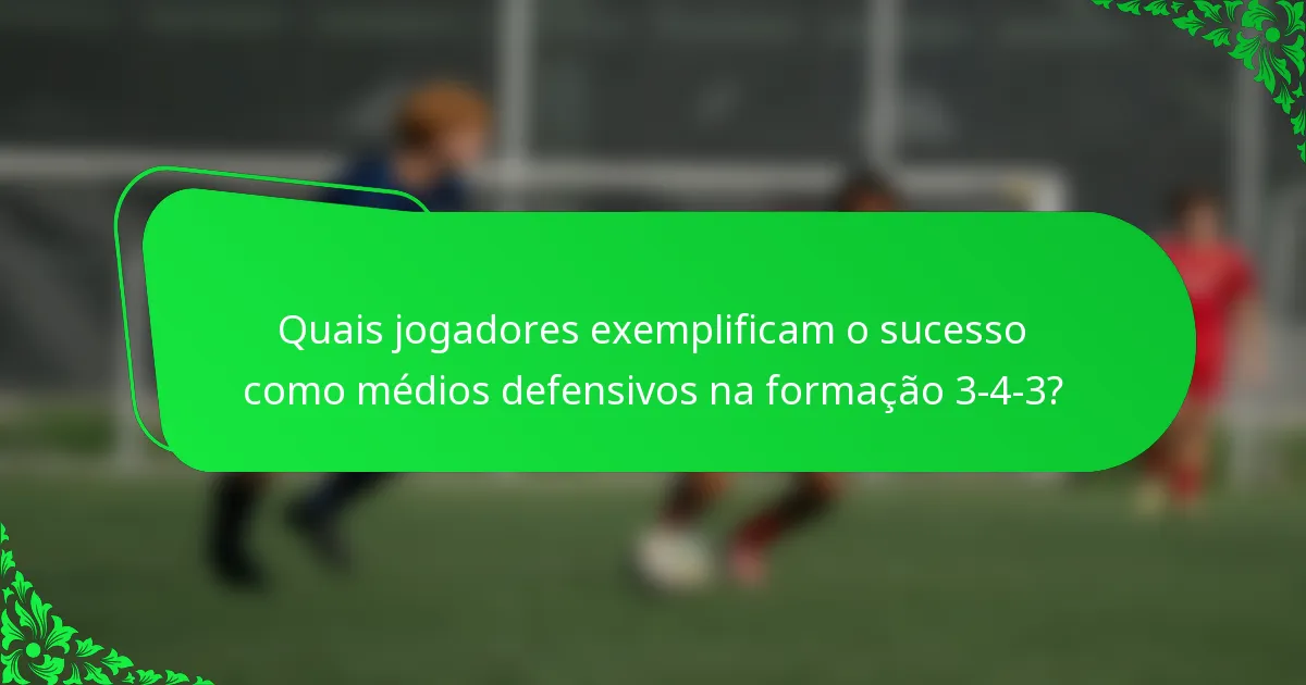 Quais jogadores exemplificam o sucesso como médios defensivos na formação 3-4-3?