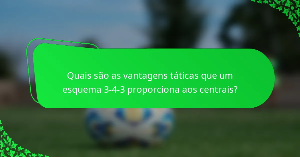 Quais são as vantagens táticas que um esquema 3-4-3 proporciona aos centrais?