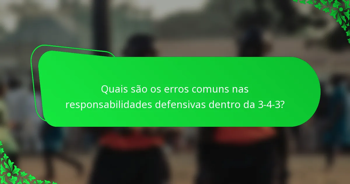 Quais são os erros comuns nas responsabilidades defensivas dentro da 3-4-3?