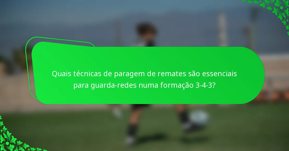 Quais técnicas de paragem de remates são essenciais para guarda-redes numa formação 3-4-3?