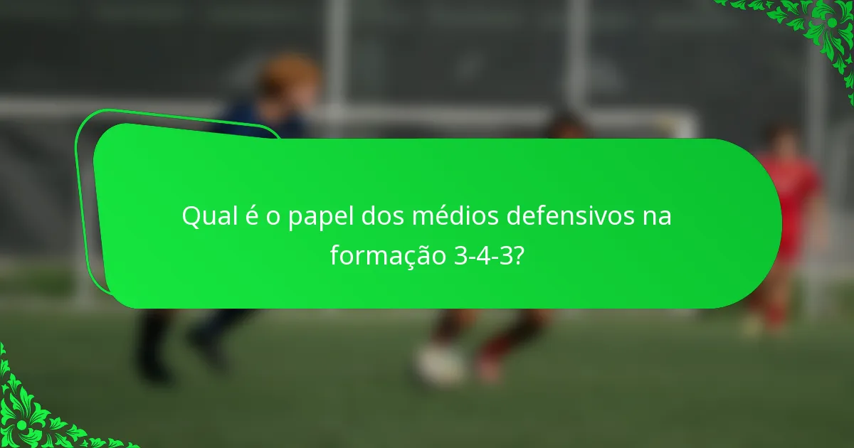 Qual é o papel dos médios defensivos na formação 3-4-3?
